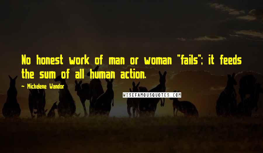 Michelene Wandor Quotes: No honest work of man or woman "fails"; it feeds the sum of all human action.