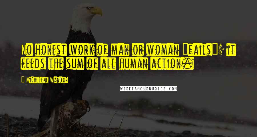 Michelene Wandor Quotes: No honest work of man or woman "fails"; it feeds the sum of all human action.