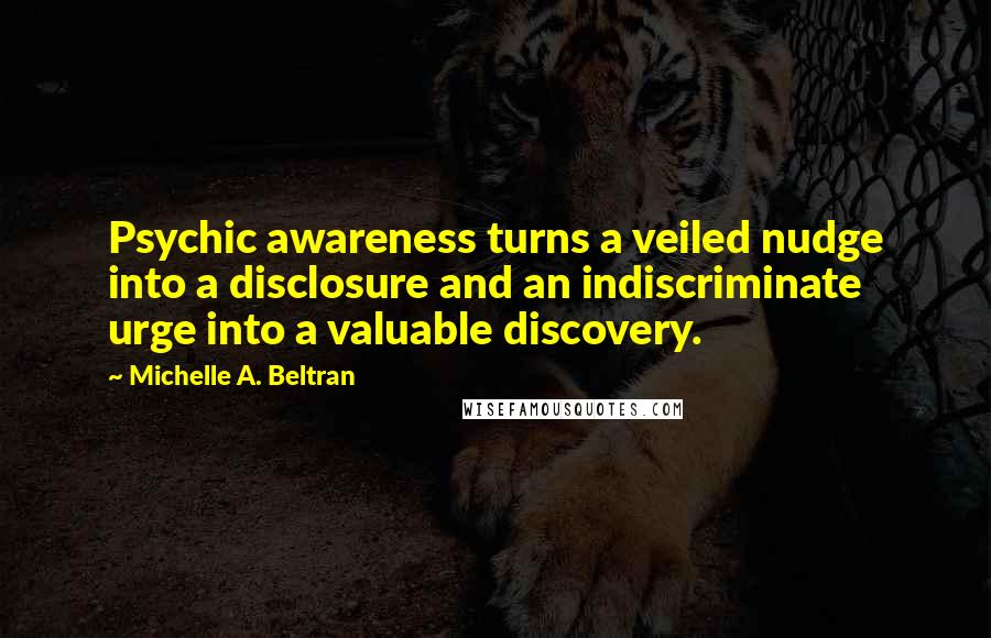 Michelle A. Beltran Quotes: Psychic awareness turns a veiled nudge into a disclosure and an indiscriminate urge into a valuable discovery.