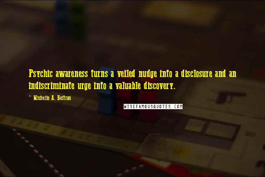 Michelle A. Beltran Quotes: Psychic awareness turns a veiled nudge into a disclosure and an indiscriminate urge into a valuable discovery.