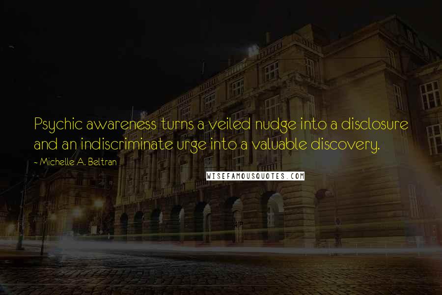 Michelle A. Beltran Quotes: Psychic awareness turns a veiled nudge into a disclosure and an indiscriminate urge into a valuable discovery.