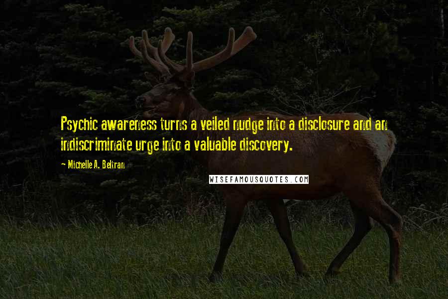 Michelle A. Beltran Quotes: Psychic awareness turns a veiled nudge into a disclosure and an indiscriminate urge into a valuable discovery.