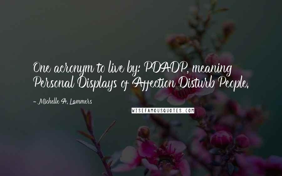 Michelle A. Lammers Quotes: One acronym to live by: PDADP, meaning Personal Displays of Affection Disturb People.