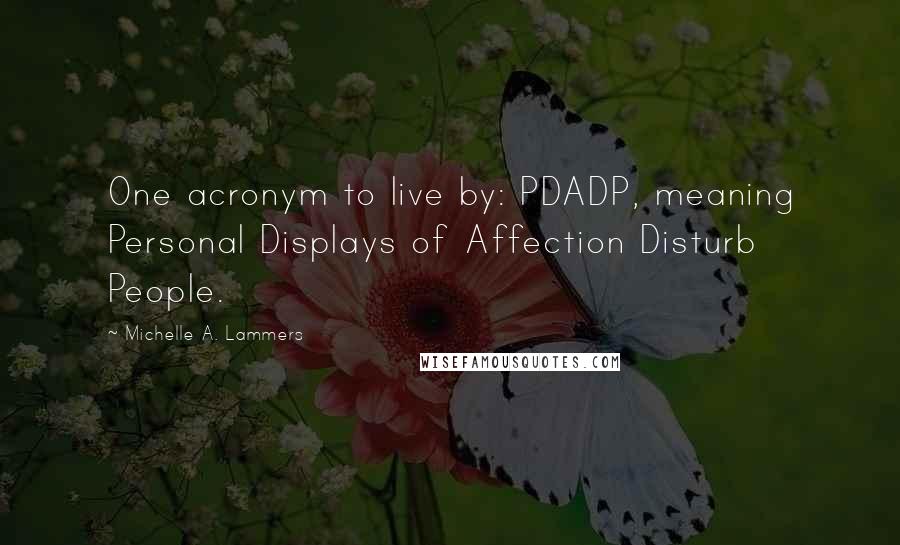 Michelle A. Lammers Quotes: One acronym to live by: PDADP, meaning Personal Displays of Affection Disturb People.