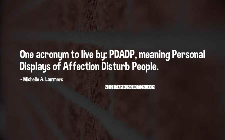 Michelle A. Lammers Quotes: One acronym to live by: PDADP, meaning Personal Displays of Affection Disturb People.