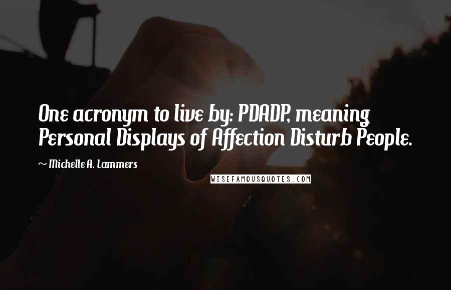 Michelle A. Lammers Quotes: One acronym to live by: PDADP, meaning Personal Displays of Affection Disturb People.