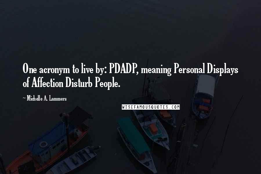 Michelle A. Lammers Quotes: One acronym to live by: PDADP, meaning Personal Displays of Affection Disturb People.