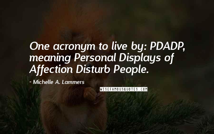 Michelle A. Lammers Quotes: One acronym to live by: PDADP, meaning Personal Displays of Affection Disturb People.