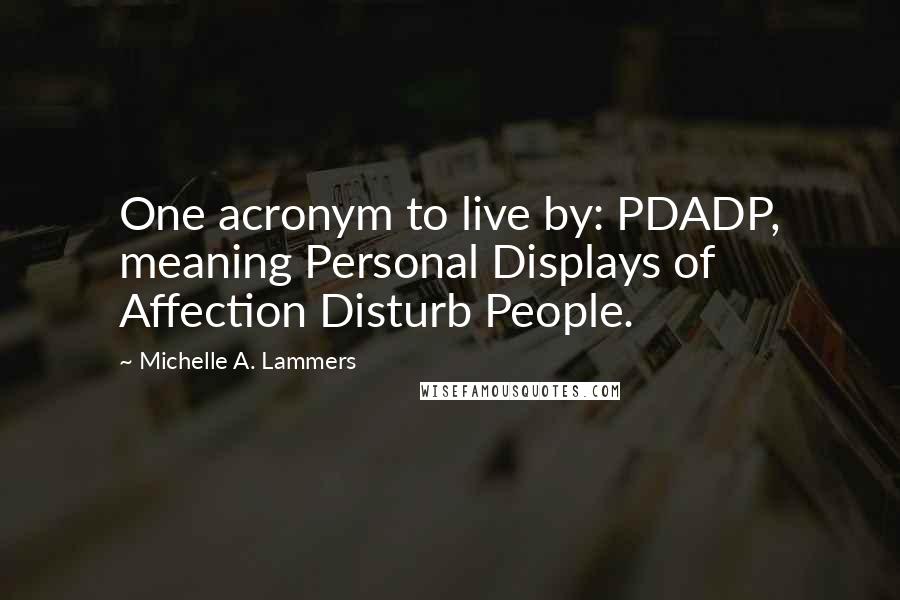 Michelle A. Lammers Quotes: One acronym to live by: PDADP, meaning Personal Displays of Affection Disturb People.