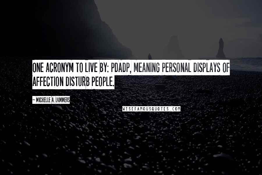 Michelle A. Lammers Quotes: One acronym to live by: PDADP, meaning Personal Displays of Affection Disturb People.