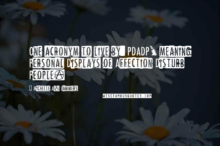 Michelle A. Lammers Quotes: One acronym to live by: PDADP, meaning Personal Displays of Affection Disturb People.