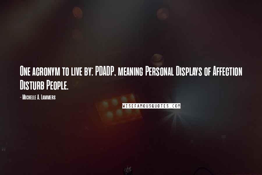 Michelle A. Lammers Quotes: One acronym to live by: PDADP, meaning Personal Displays of Affection Disturb People.