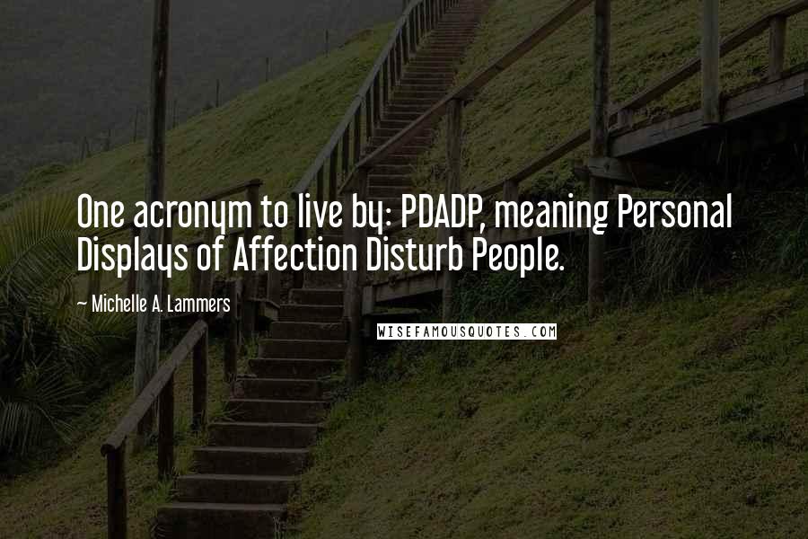 Michelle A. Lammers Quotes: One acronym to live by: PDADP, meaning Personal Displays of Affection Disturb People.