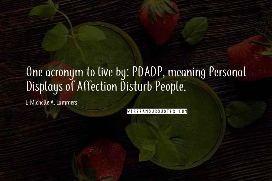 Michelle A. Lammers Quotes: One acronym to live by: PDADP, meaning Personal Displays of Affection Disturb People.