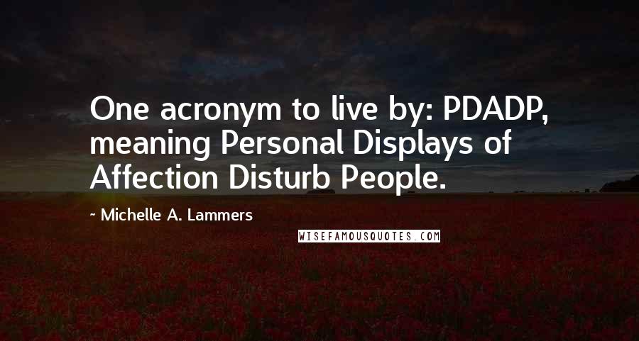 Michelle A. Lammers Quotes: One acronym to live by: PDADP, meaning Personal Displays of Affection Disturb People.