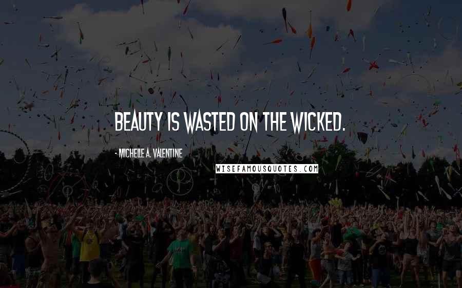 Michelle A. Valentine Quotes: Beauty is wasted on the wicked.