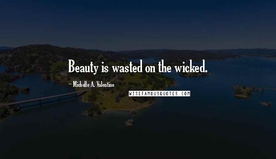 Michelle A. Valentine Quotes: Beauty is wasted on the wicked.