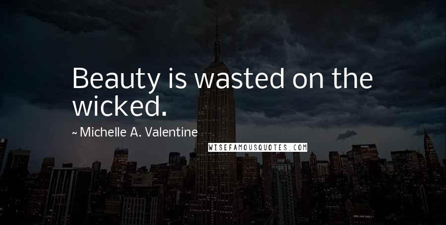 Michelle A. Valentine Quotes: Beauty is wasted on the wicked.