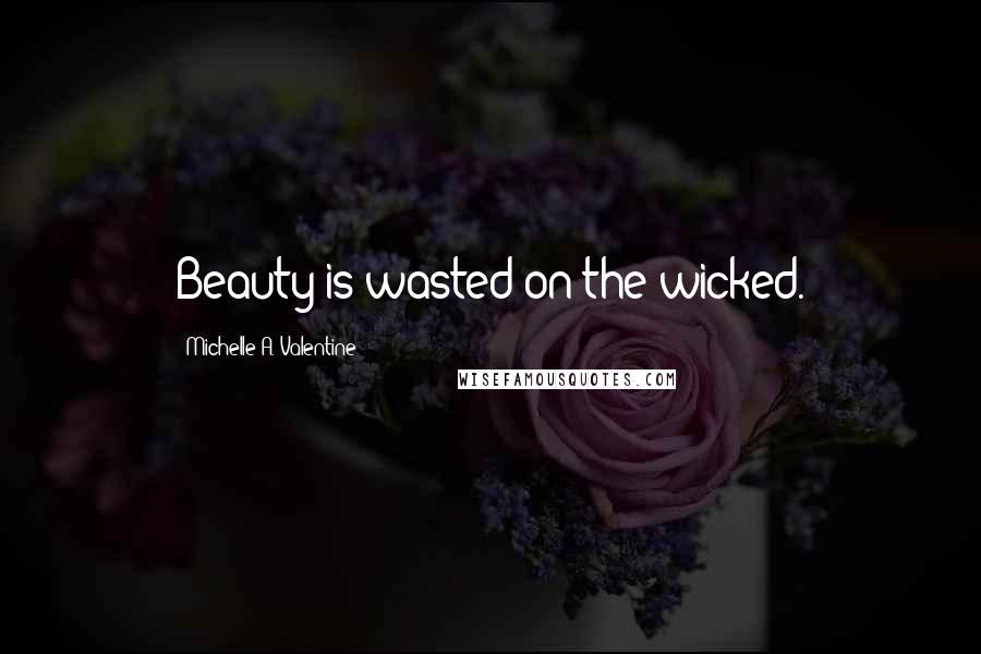 Michelle A. Valentine Quotes: Beauty is wasted on the wicked.