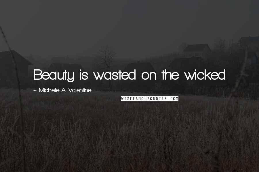 Michelle A. Valentine Quotes: Beauty is wasted on the wicked.