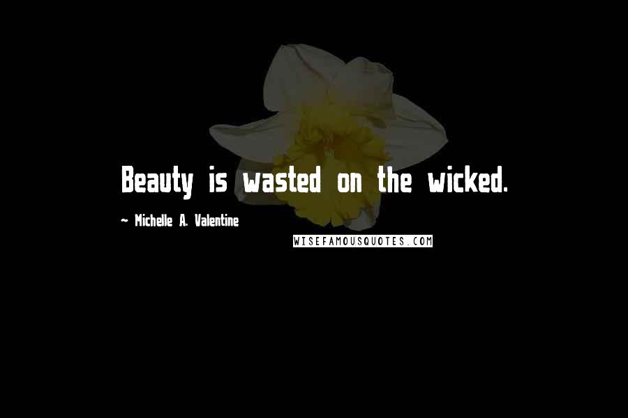 Michelle A. Valentine Quotes: Beauty is wasted on the wicked.