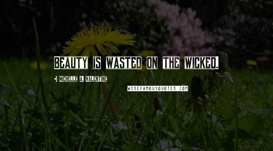 Michelle A. Valentine Quotes: Beauty is wasted on the wicked.