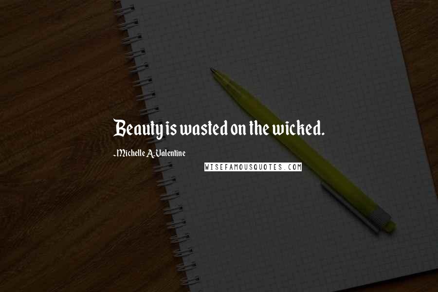 Michelle A. Valentine Quotes: Beauty is wasted on the wicked.