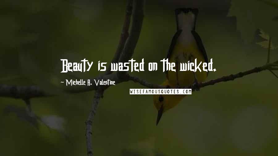 Michelle A. Valentine Quotes: Beauty is wasted on the wicked.