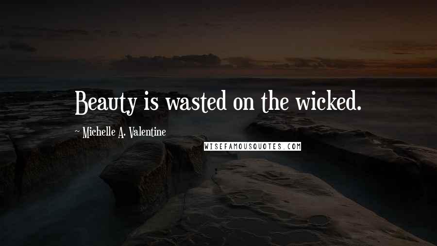 Michelle A. Valentine Quotes: Beauty is wasted on the wicked.