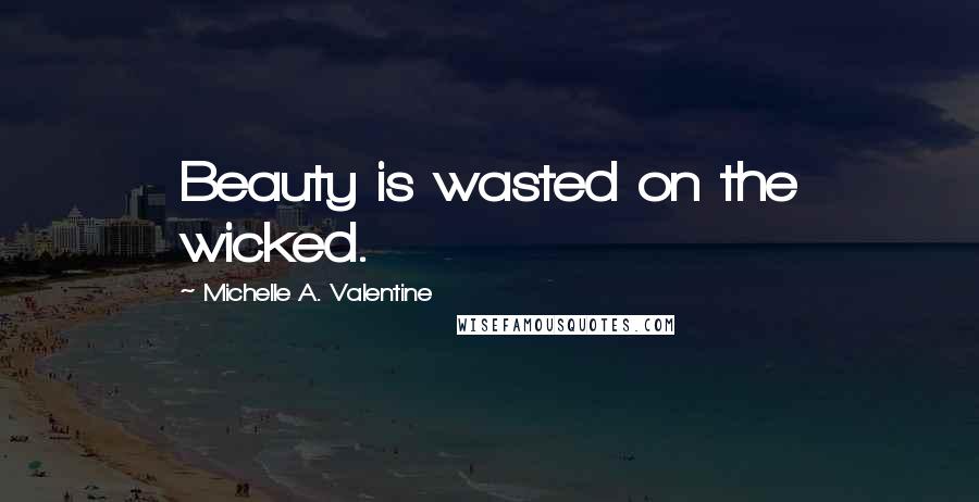 Michelle A. Valentine Quotes: Beauty is wasted on the wicked.