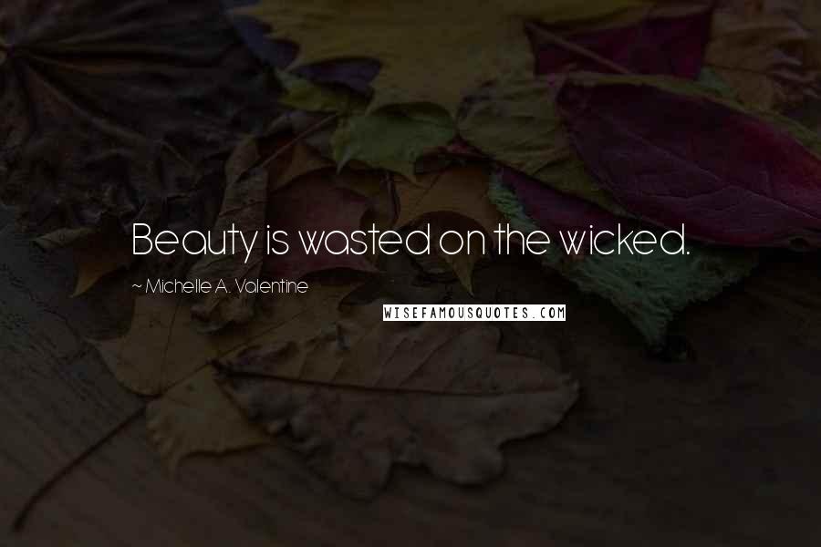 Michelle A. Valentine Quotes: Beauty is wasted on the wicked.