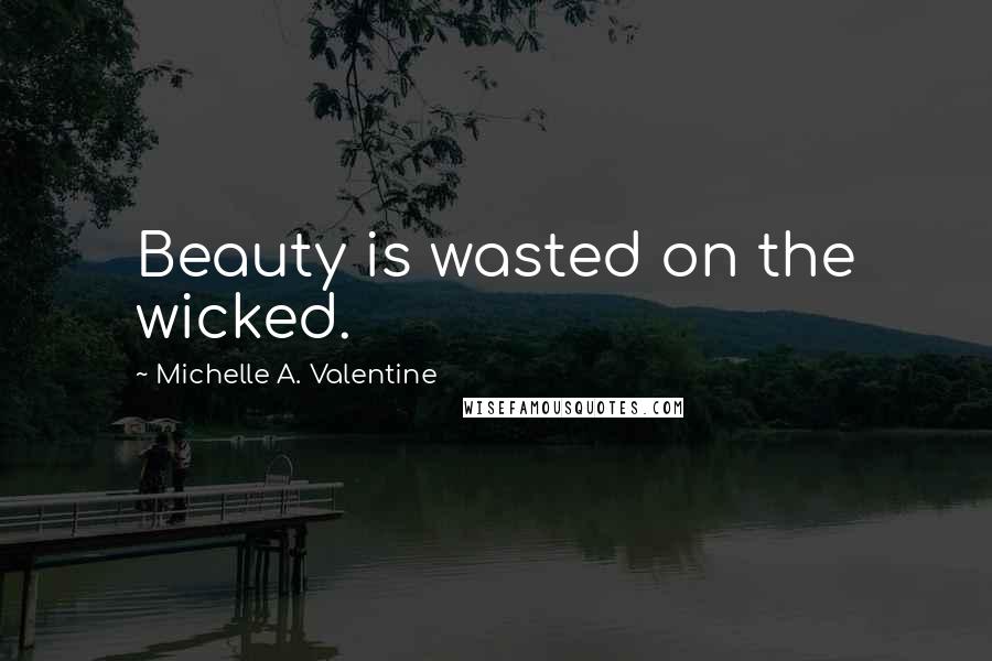 Michelle A. Valentine Quotes: Beauty is wasted on the wicked.