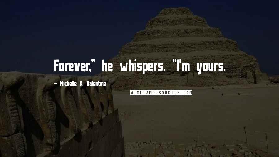 Michelle A. Valentine Quotes: Forever," he whispers. "I'm yours.