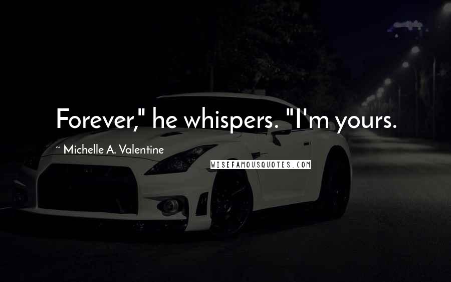Michelle A. Valentine Quotes: Forever," he whispers. "I'm yours.