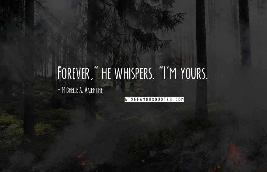 Michelle A. Valentine Quotes: Forever," he whispers. "I'm yours.