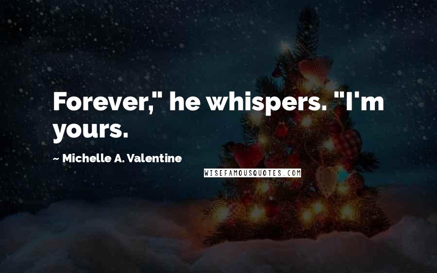 Michelle A. Valentine Quotes: Forever," he whispers. "I'm yours.