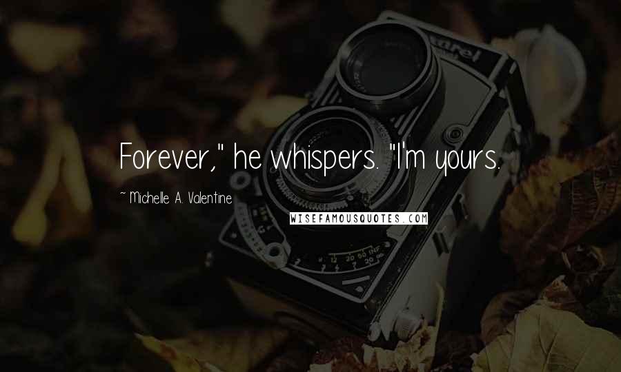 Michelle A. Valentine Quotes: Forever," he whispers. "I'm yours.