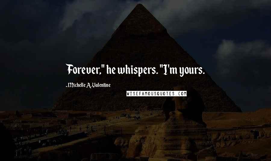 Michelle A. Valentine Quotes: Forever," he whispers. "I'm yours.
