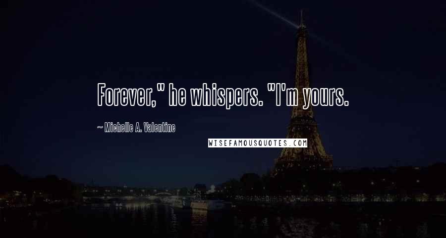 Michelle A. Valentine Quotes: Forever," he whispers. "I'm yours.