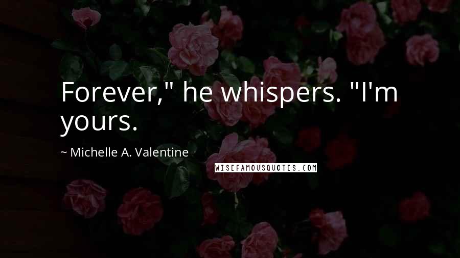 Michelle A. Valentine Quotes: Forever," he whispers. "I'm yours.