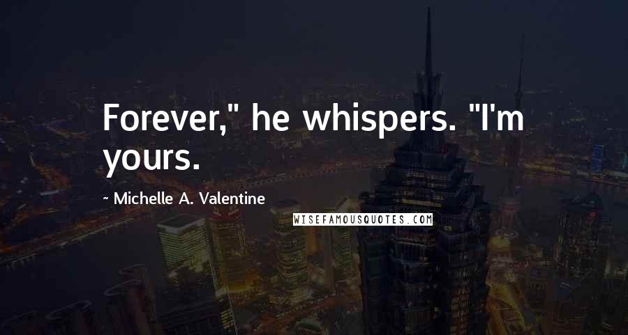 Michelle A. Valentine Quotes: Forever," he whispers. "I'm yours.