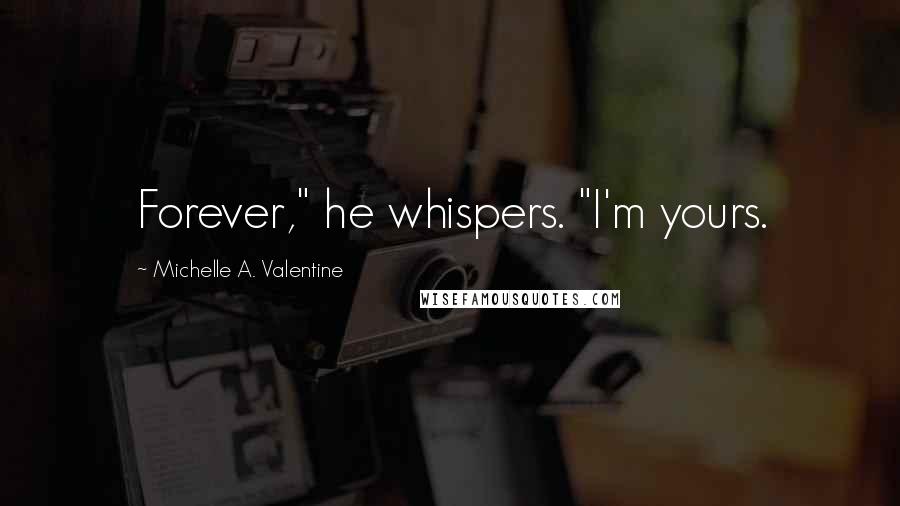 Michelle A. Valentine Quotes: Forever," he whispers. "I'm yours.