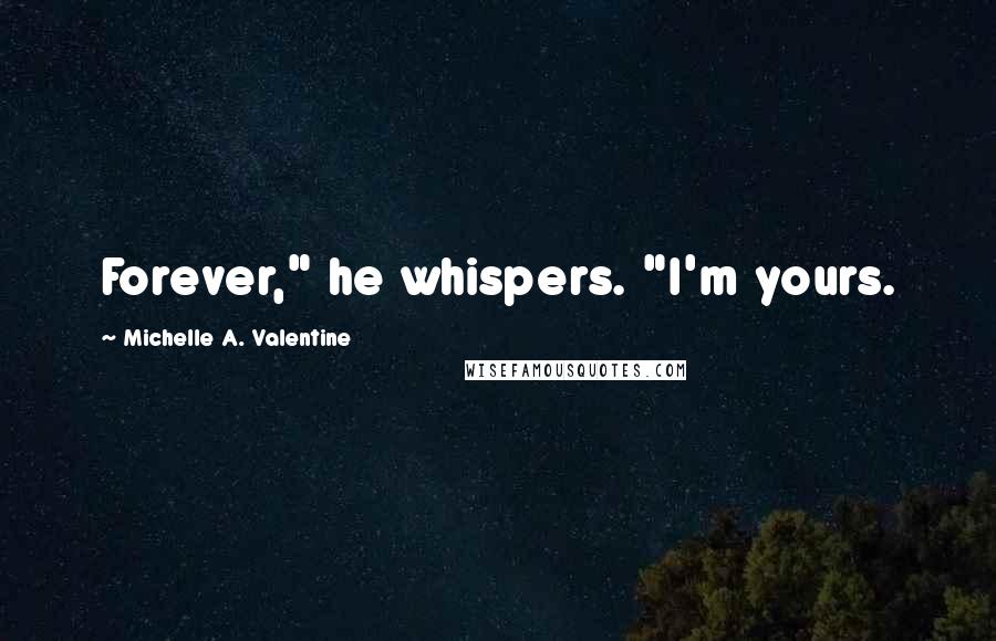 Michelle A. Valentine Quotes: Forever," he whispers. "I'm yours.