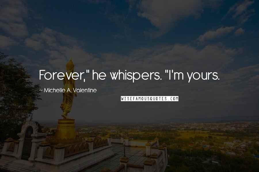 Michelle A. Valentine Quotes: Forever," he whispers. "I'm yours.