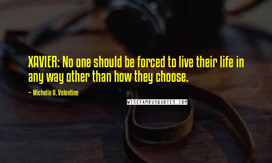 Michelle A. Valentine Quotes: XAVIER: No one should be forced to live their life in any way other than how they choose.
