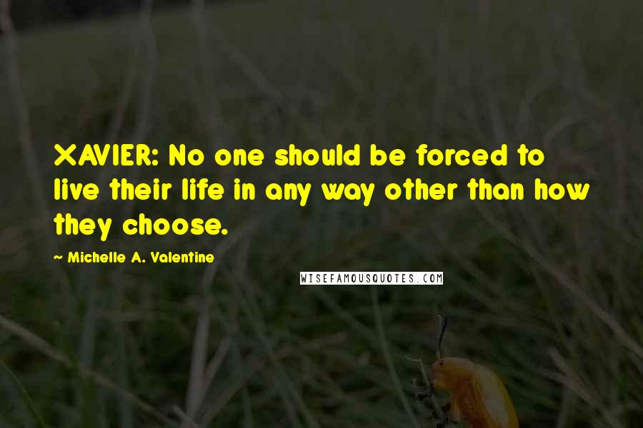 Michelle A. Valentine Quotes: XAVIER: No one should be forced to live their life in any way other than how they choose.