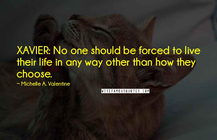 Michelle A. Valentine Quotes: XAVIER: No one should be forced to live their life in any way other than how they choose.