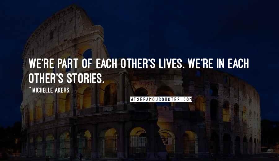 Michelle Akers Quotes: We're part of each other's lives. We're in each other's stories.