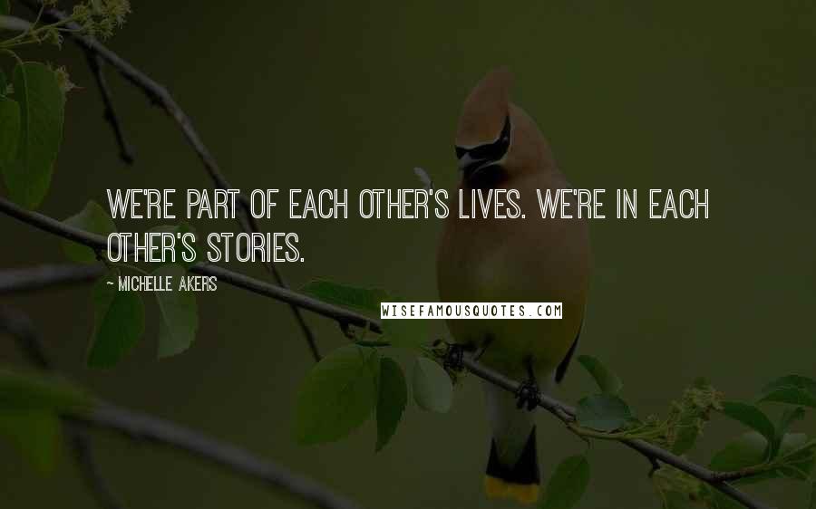 Michelle Akers Quotes: We're part of each other's lives. We're in each other's stories.
