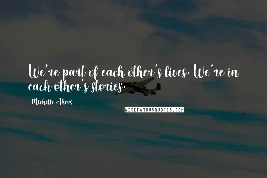 Michelle Akers Quotes: We're part of each other's lives. We're in each other's stories.